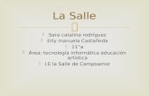Sara catalina rodríguez  Erly manuela Castañeda  11°a  Área: tecnología informática educación artística  I.E la Salle de Campoamor La Salle.
