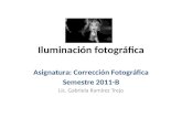 Iluminación fotográfica Asignatura: Corrección Fotográfica Semestre 2011-B Lic. Gabriela Ramírez Trejo.