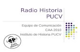 Radio Historia PUCV Equipo de Comunicación CAA 2010 Instituto de Historia PUCV.