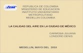 LA CALIDAD DEL AIRE EN LA CIUDAD DE MÉXICO MEDELLIN, MAYO DEL 2010 REPUBLICA DE COLOMBIA MINISTERIO DE EDUCACION INSTITUTO UNIVERSITARIO METROPOLITANO.