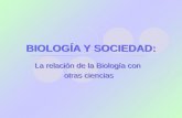 BIOLOGÍA Y SOCIEDAD: BIOLOGÍA Y SOCIEDAD: La relación de la Biología con otras ciencias La relación de la Biología con otras ciencias.