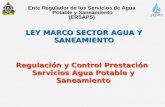 Ente Regulador de los Servicios de Agua Potable y Saneamiento (ERSAPS) Regulación y Control Prestación Servicios Agua Potable y Saneamiento LEY MARCO SECTOR.
