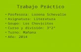 Trabajo Práctico Profesora: Lorena Schevalie Asignatura: Literatura Grupo: Los Chovicitos Curso y división: 3º2ª Turno: Mañana Año: 2014.