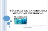 TÉCNICAS DE ENFERMERÍA MEDICO QUIRURGICAS DOCENTE: E.U CAROLINA LAGOS ORDENES FECHA: 14/05/2015.