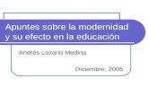 Apuntes sobre la modernidad y su efecto en la educación Andrés Lozano Medina Diciembre, 2005.