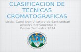 CLASIFICACION DE TECNICAS CROMATOGRAFICAS Licda. Carol Ivon Villatoro de Santisteban Análisis Instrumental II Primer Semestre 2014.