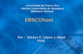 EBSCOhost Por : Gladys E. López y Obed Vidal Universidad de Puerto Rico Recinto Universitario de Mayagüez Biblioteca General.