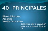 40 PRINCIPALES Elena Sánchez Amarillo Noelia Orta Arias Didáctica de la creación plástica y visual. Grupo T2 1.