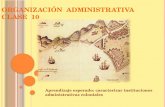 O RGANIZACIÓN ADMINISTRATIVA CLASE 10 Aprendizaje esperado: caracterizar instituciones administrativas coloniales.