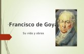 · Francisco de Goya Su vida y obras. Biografia:  Goya nació en una pequeña localidad aragonesa de fuendetodos el 30 de marzo de 1746  Su padre era pintor.