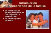 Introducción Importancia de la familia La familia es el primer contexto de socialización y aprendizaje La familia es el primer contexto de socialización.