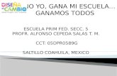 GANO YO, GANA MI ESCUELA… GANAMOS TODOS ESCUELA PRIM FED. SECC. 5 PROFR. ALFONSO CEPEDA SALAS T. M. CCT: 05DPR0589G SALTILLO COAHUILA, MEXICO.