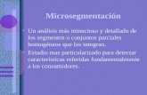 Microsegmentación Un análisis más minucioso y detallado de los segmentos o conjuntos parciales homogéneos que los integran. Estudio mas particularizado.