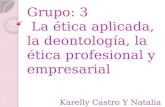Grupo: 3 La ética aplicada, la deontología, la ética profesional y empresarial Karelly Castro Y Natalia Tenorio.