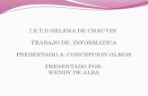I.E.T.D HELENA DE CHAUVIN TRABAJO DE: INFORMATICA PRESENTADO A: CONCEPCION OLMOS PRESENTADO POR: WENDY DE ALBA.