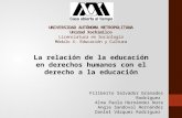 UNIVERSIDAD AUTÓNOMA METROPOLITANA Unidad Xochimilco Licenciatura en Sociología Módulo X: Educación y Cultura La relación de la educación en derechos humanos.