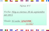 Notas # 5 Fecha: Hoy es viernes 30 de septiembre del 2011 Título: El verbo “GUSTAR” (to like) Notas # 5 Fecha: Hoy es viernes 30 de septiembre del 2011.