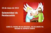 COMO EL PADRE ME HA ENVIADO, ASÍ OS ENVÍO YO. RECIBID EL ESPÍRITU SANTO 24 de mayo de 2015 Solemnidad de Pentecostés.