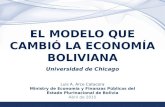 1 EL MODELO QUE CAMBIÓ LA ECONOMÍA BOLIVIANA Universidad de Chicago Luis A. Arce Catacora Ministry de Economía y Finanzas Públicas del Estado Plurinacional.