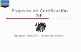 Proyecto de Certificación ISP Un gran desafío, tarea de todos.