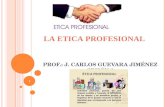 1 LA ETICA PROFESIONAL P ROF.: J. C ARLOS GUEVARA J IMÉNEZ S ESIÓN 2.