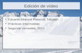 Edición de vídeo Eduardo Manuel Palacios Tebalán Prácticas Intermedias Segundo semestre, 2011.