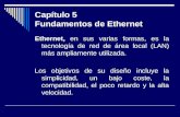 Capítulo 5 Fundamentos de Ethernet Ethernet, en sus varias formas, es la tecnología de red de área local (LAN) más ampliamente utilizada. Los objetivos.