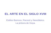 EL ARTE EN EL SIGLO XVIII Estilos Barroco, Rococó y Neoclásico. La pintura de Goya.