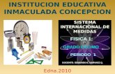 INSTITUCION EDUCATIVA INMACULADA CONCEPCION FISICA 1: SISTEMA INTERNACIONAL DE MEDIDAS DOCENTE: EDMUNDO E. NARVAEZ Q. PERIODO 1 GRADO DECIMO Edna.2010.