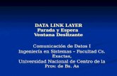 DATA LINK LAYER Parada y Espera Ventana Deslizante Comunicación de Datos I Ingeniería en Sistemas – Facultad Cs. Exactas, Universidad Nacional de Centro.