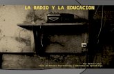LA RADIO Y LA EDUCACION Por Daniel Leija Clase de Métodos Electrónicos y Ambientes de Aprendizaje.