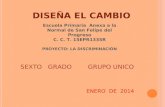 DISEÑA EL CAMBIO Escuela Primaria Anexa a la Normal de San Felipe del Progreso C. C. T. 15EPR1335R PROYECTO: LA DISCRIMINACIÓN SEXTO GRADO GRUPO UNICO.