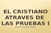 EL CRISTIANO ATRAVES DE LAS PRUEBAS I PASTOR: GILDARDO SUAREZ.