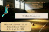 Unidad: Baloncesto Héctor E. Rosario Osorio Radnell Pérez Pérez 2 de Abril de 2012 Sistema Universitario Ana G. Méndez Universidad Del Este Carolina, PR.