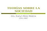 TEORÍAS SOBRE LA SOCIEDAD Dra. Evelyn Pérez Medina EDFU 3007.