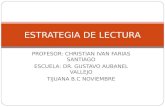 PROFESOR: CHRISTIAN IVAN FARIAS SANTIAGO ESCUELA: DR. GUSTAVO AUBANEL VALLEJO TIJUANA B.C NOVIEMBRE ESTRATEGIA DE LECTURA.