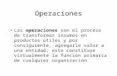 Operaciones Las operaciones son el proceso de transformar insumos en productos útiles y por consiguiente, agregarle valor a una entidad; esto constituye.