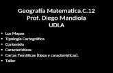 Geografía Matematica.C.12 Prof. Diego Mandiola UDLA Los Mapas Tipología Cartográfica Contenido Características Cartas Temáticas (tipos y características).