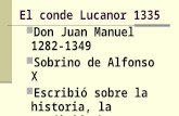 El conde Lucanor 1335 Don Juan Manuel 1282-1349 Sobrino de Alfonso X Escribió sobre la historia, la condición humana y el caballero.
