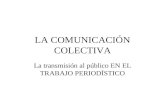 LA COMUNICACIÓN COLECTIVA La transmisión al público EN EL TRABAJO PERIODÍSTICO.