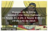 1 Iglesia Bíblica Bautista de Aguadilla Mujeres de la Biblia Jezabel Jezabel: Una reina malvada (1 Reyes 21:1-26; 2 Reyes 9:30-37) 23 de julio de 2015.