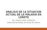 ANALISIS DE LA SITUACION ACTUAL DE LA MALARIA EN LORETO DR. CARLOS CORAL GONZALES DIRECCION REGIONAL DE SALUD DE LORETO.