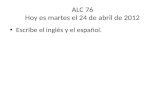 ALC 76 Hoy es martes el 24 de abril de 2012 Escribe el inglés y el español.