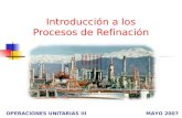 Introducción a los Procesos de Refinación OPERACIONES UNITARIAS IIIMAYO 2007.