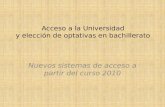 Acceso a la Universidad y elección de optativas en bachillerato Nuevos sistemas de acceso a partir del curso 2010.