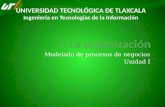 Modelado de procesos de negocios Unidad I UNIVERSIDAD TECNOLÓGICA DE TLAXCALA Ingeniería en Tecnologías de la Información.