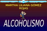 MARTHA LILIANA GÓMEZ ROJAS. DEFINICIÓN DE ALCOHOLISMO  Consumo exagerado de alcohol, que ocasiona al bebedor problemas físicos, mentales, emocionales,