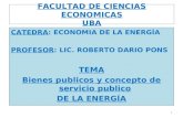 FACULTAD DE CIENCIAS ECONOMICAS UBA CATEDRA: ECONOMIA DE LA ENERGÍA PROFESOR: LIC. ROBERTO DARIO PONS TEMA Bienes publicos y concepto de servicio publico.