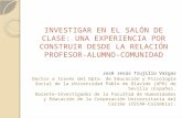 INVESTIGAR EN EL SALÓN DE CLASE: UNA EXPERIENCIA POR CONSTRUIR DESDE LA RELACIÓN PROFESOR- ALUMNO-COMUNIDAD José Jesús Trujillo Vargas Doctor a través.