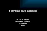 Fórmulas para lactantes Dr. Oscar Brunser Profesor de Pediatría, U. de Chile 2015.